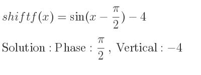 The shift f(x)=sin(x-(pi)/2)-4 is Phase: pi/2 , Vertical:-4